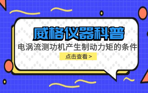 威格儀器科普-電渦流測(cè)功機(jī)產(chǎn)生制動(dòng)力矩的條件包括哪些？插圖