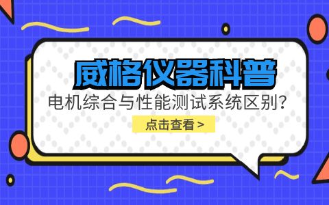 威格儀器科普-電機綜合與性能測試系統(tǒng)的區(qū)別？插圖