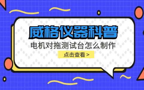 威格儀器科普-電機對拖測試臺怎么制作？插圖