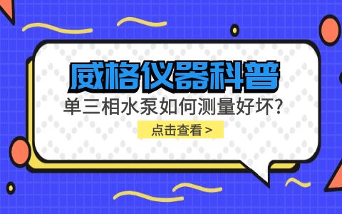 威格儀器科普-單三相水泵如何測(cè)量好壞？插圖