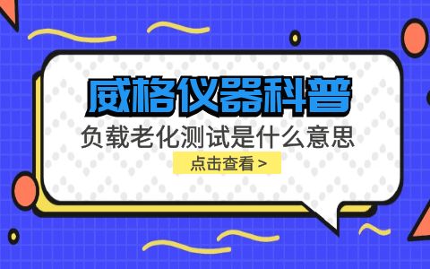 威格儀器-負(fù)載老化測(cè)試是什么意思?插圖