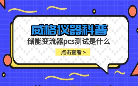威格儀器-儲能變流器pcs測試是什么插圖